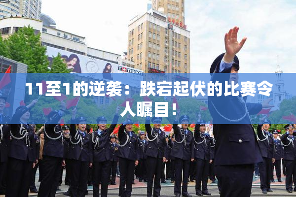 11至1的逆袭：跌宕起伏的比赛令人瞩目！