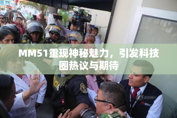 MM51重现神秘魅力，引发科技圈热议与期待