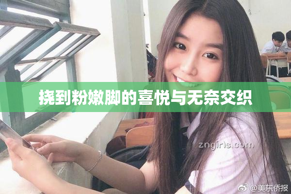 挠到粉嫩脚的喜悦与无奈交织