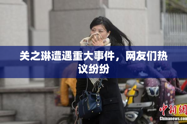 关之琳遭遇重大事件，网友们热议纷纷