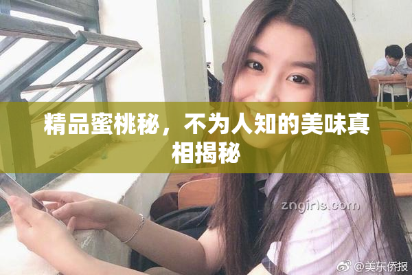 精品蜜桃秘，不为人知的美味真相揭秘