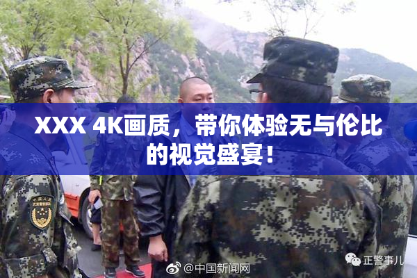 XXX 4K画质，带你体验无与伦比的视觉盛宴！