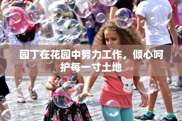 园丁在花园中努力工作，倾心呵护每一寸土地