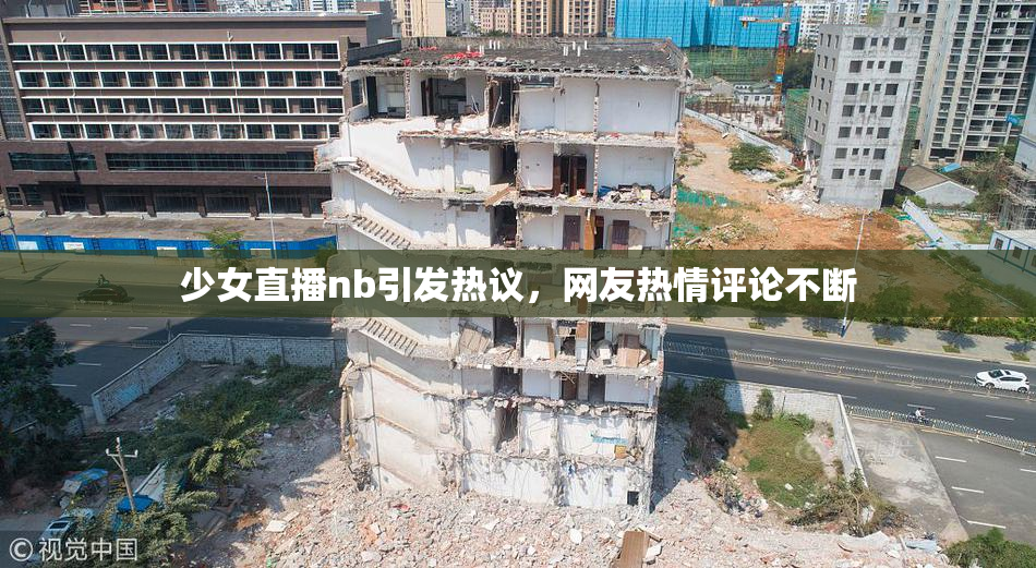 少女直播nb引发热议，网友热情评论不断