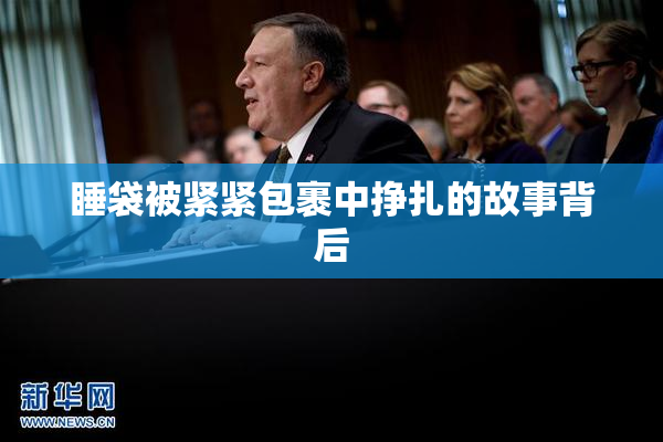 睡袋被紧紧包裹中挣扎的故事背后