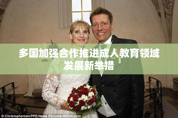 多国加强合作推进成人教育领域发展新举措