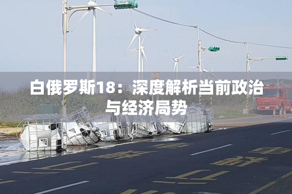 白俄罗斯18：深度解析当前政治与经济局势