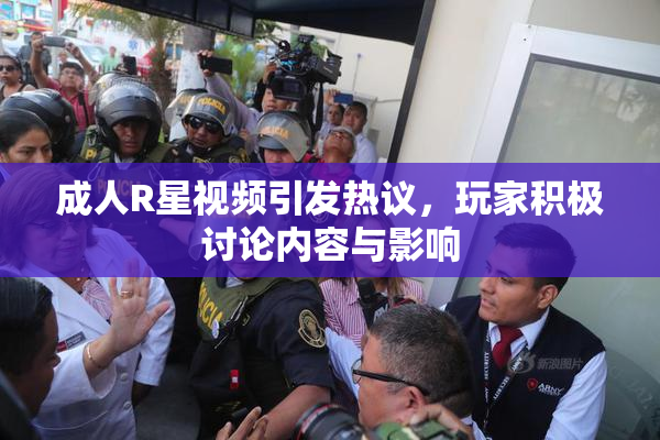 成人R星视频引发热议，玩家积极讨论内容与影响