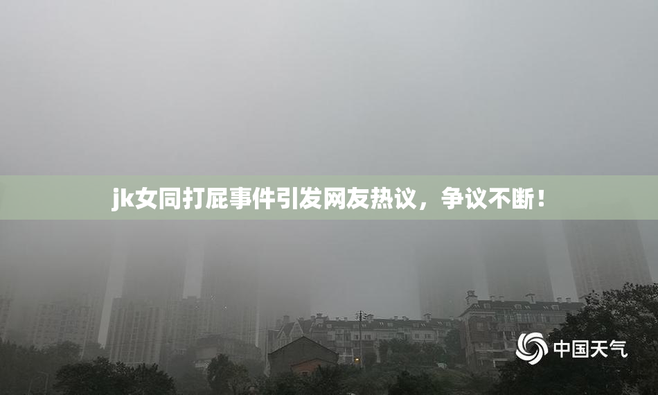 jk女同打屁事件引发网友热议，争议不断！