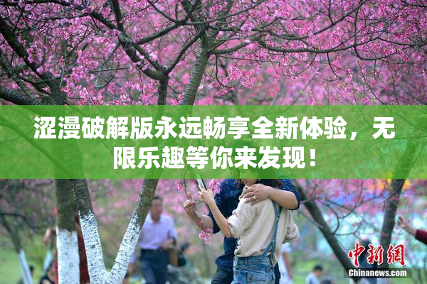 涩漫破解版永远畅享全新体验，无限乐趣等你来发现！