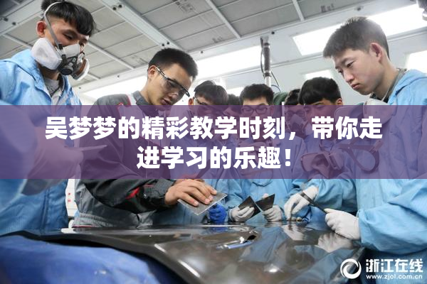 吴梦梦的精彩教学时刻，带你走进学习的乐趣！