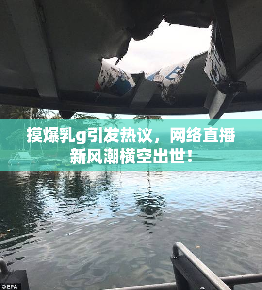 摸爆乳g引发热议，网络直播新风潮横空出世！
