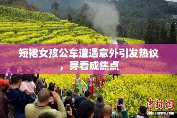 短裙女孩公车遭遇意外引发热议，穿着成焦点