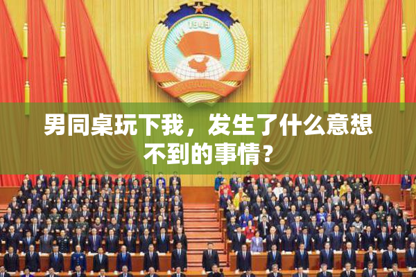 男同桌玩下我，发生了什么意想不到的事情？