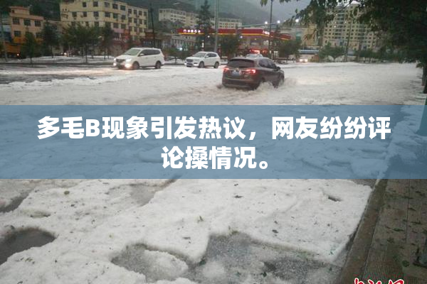 多毛B现象引发热议，网友纷纷评论搡情况。