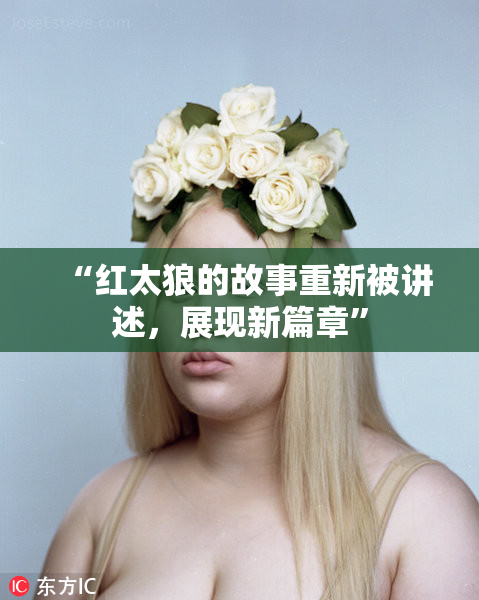 “红太狼的故事重新被讲述，展现新篇章”