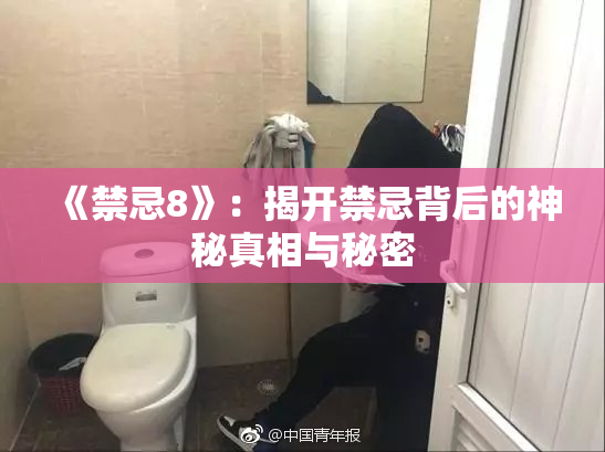 《禁忌8》：揭开禁忌背后的神秘真相与秘密