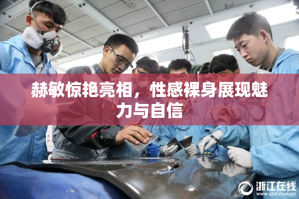 赫敏惊艳亮相，性感裸身展现魅力与自信