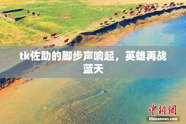 tk佐助的脚步声响起，英雄再战蓝天