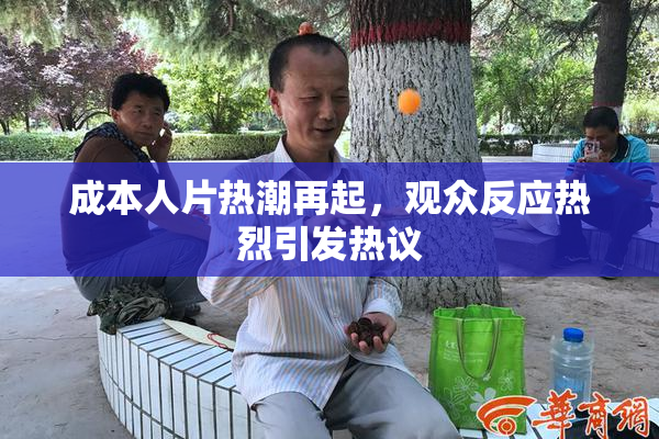 成本人片热潮再起，观众反应热烈引发热议
