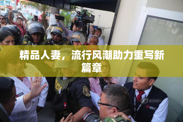 精品人妻，流行风潮助力重写新篇章