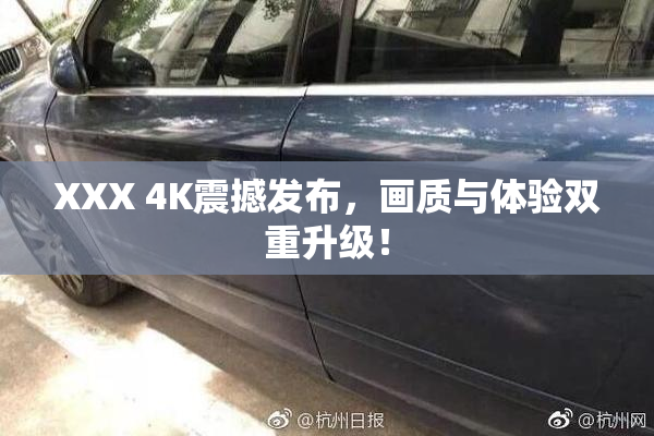 XXX 4K震撼发布，画质与体验双重升级！