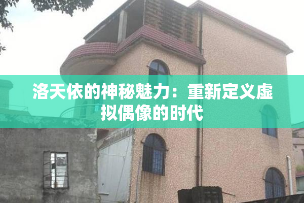 洛天依的神秘魅力：重新定义虚拟偶像的时代