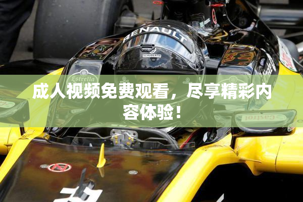 成人视频免费观看，尽享精彩内容体验！