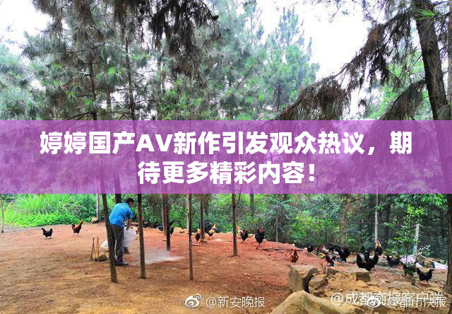 婷婷国产AV新作引发观众热议，期待更多精彩内容！
