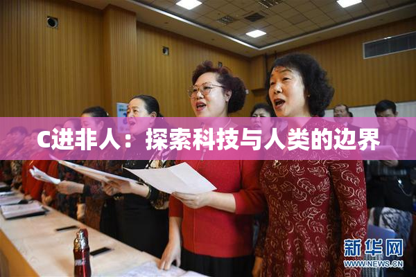 C进非人：探索科技与人类的边界