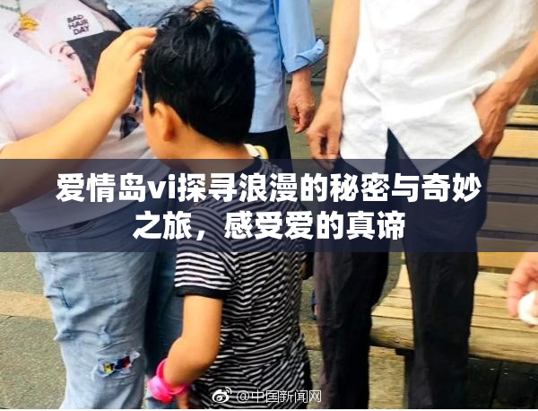 爱情岛vi探寻浪漫的秘密与奇妙之旅，感受爱的真谛