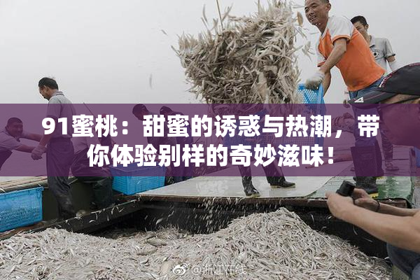 91蜜桃：甜蜜的诱惑与热潮，带你体验别样的奇妙滋味！