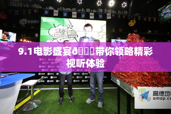 9.1电影盛宴🐔带你领略精彩视听体验