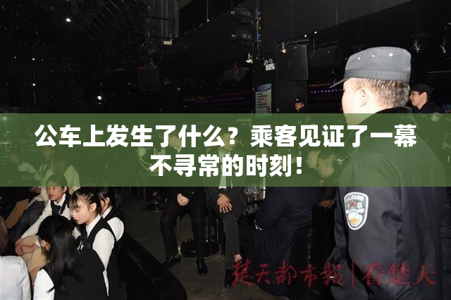 公车上发生了什么？乘客见证了一幕不寻常的时刻！