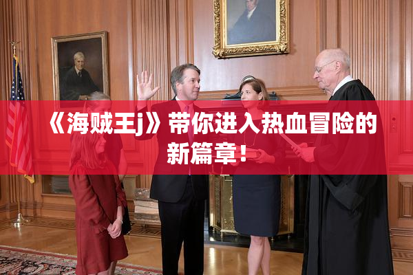 《海贼王j》带你进入热血冒险的新篇章！