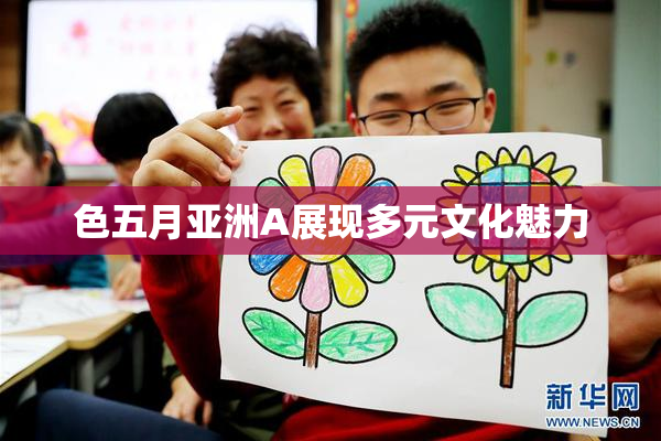 色五月亚洲A展现多元文化魅力
