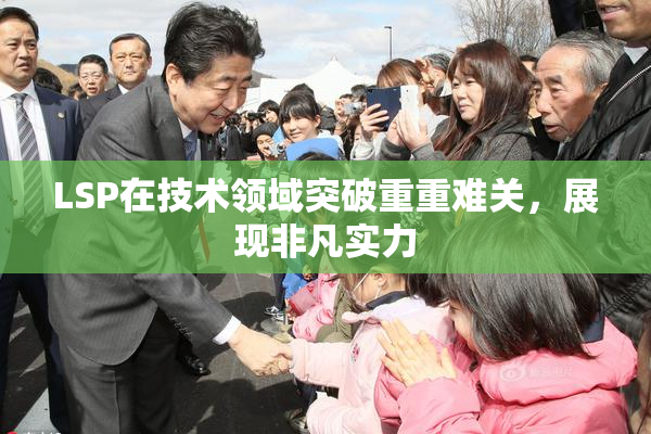 LSP在技术领域突破重重难关，展现非凡实力