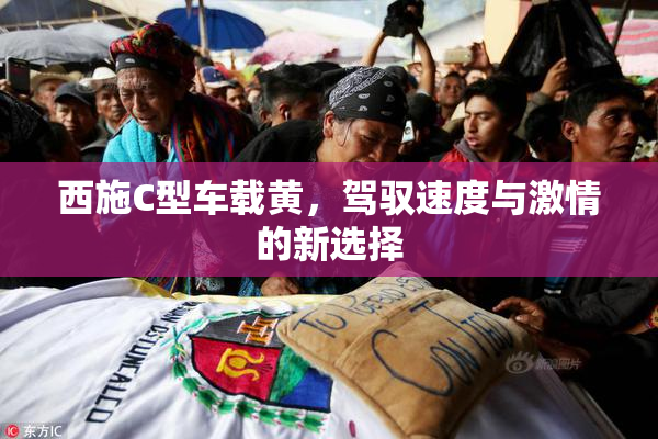 西施C型车载黄，驾驭速度与激情的新选择