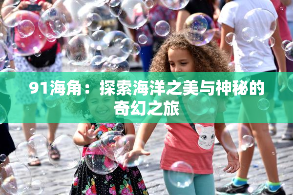 91海角：探索海洋之美与神秘的奇幻之旅