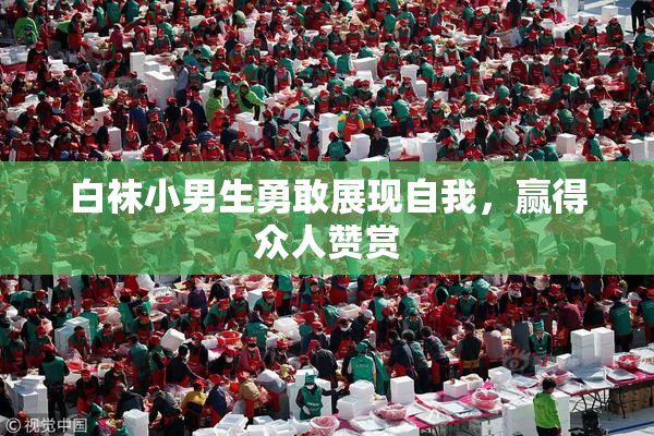 白袜小男生勇敢展现自我，赢得众人赞赏