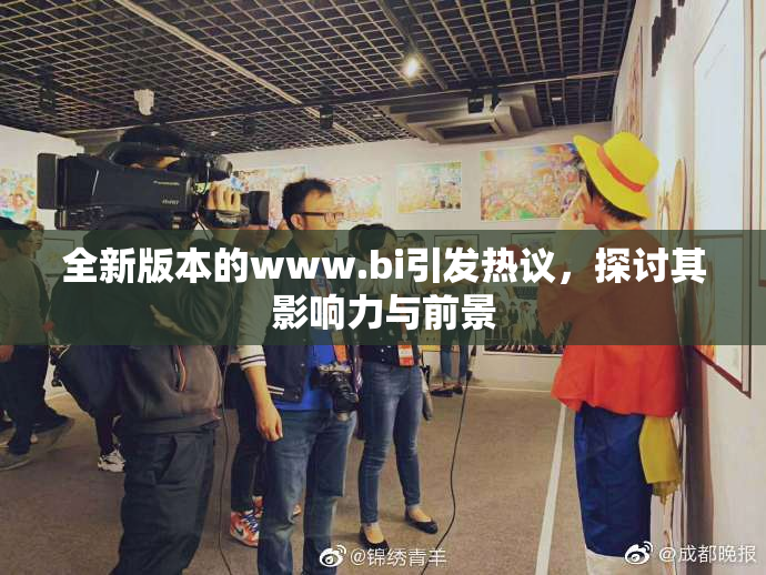 全新版本的www.bi引发热议，探讨其影响力与前景