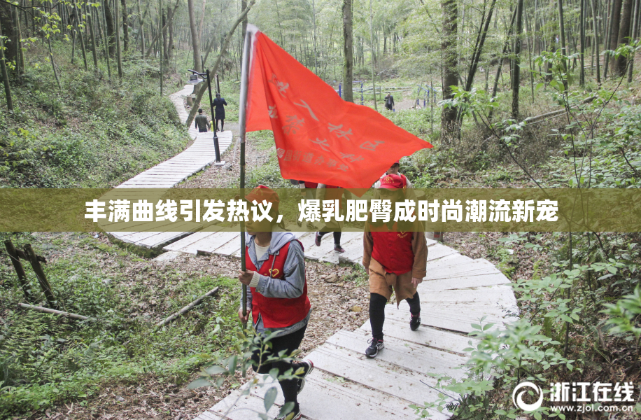 丰满曲线引发热议，爆乳肥臀成时尚潮流新宠