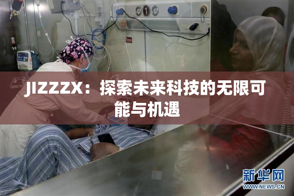 JIZZZX：探索未来科技的无限可能与机遇
