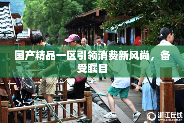 国产精品一区引领消费新风尚，备受瞩目