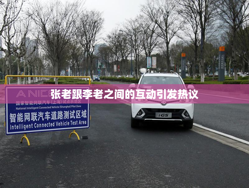 张老跟李老之间的互动引发热议