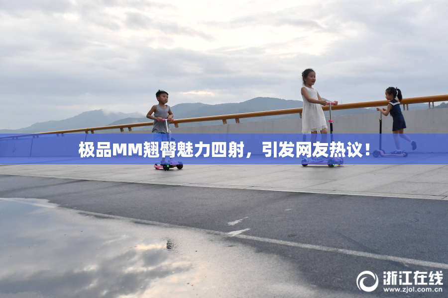 极品MM翘臀魅力四射，引发网友热议！