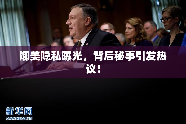 娜美隐私曝光，背后秘事引发热议！