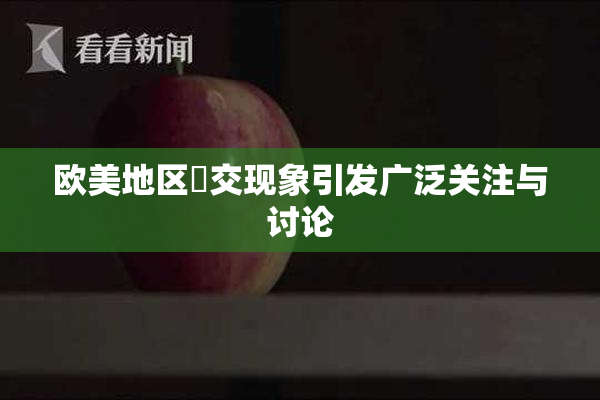 欧美地区嘼交现象引发广泛关注与讨论