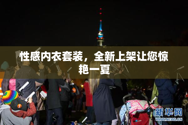 性感内衣套装，全新上架让您惊艳一夏