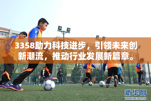 3358助力科技进步，引领未来创新潮流，推动行业发展新篇章。